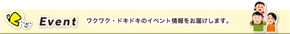 Event ワクワク・ドキドキのイベント情報をお届けします。