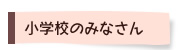 小学校のみなさん